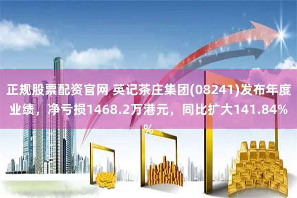 正规股票配资官网 英记茶庄集团(08241)发布年度业绩，净亏损1468.2万港元，同比扩大141.84%