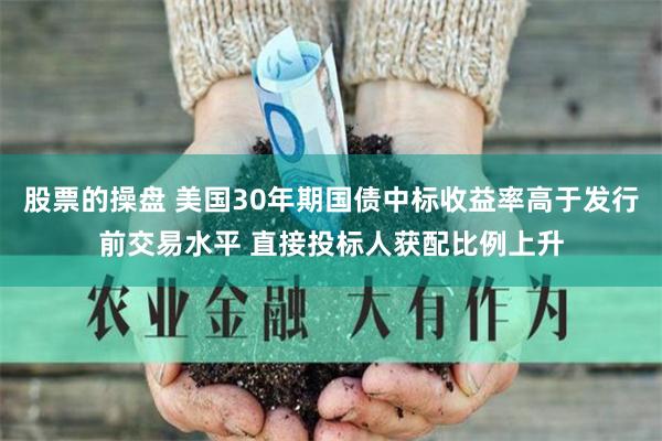 股票的操盘 美国30年期国债中标收益率高于发行前交易水平 直接投标人获配比例上升