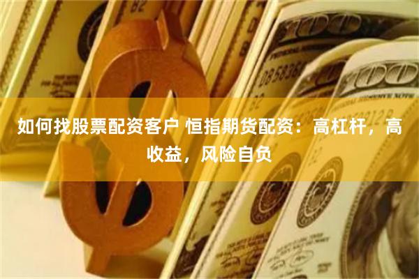 如何找股票配资客户 恒指期货配资：高杠杆，高收益，风险自负
