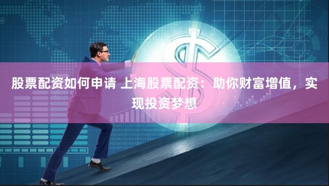 股票配资如何申请 上海股票配资：助你财富增值，实现投资梦想