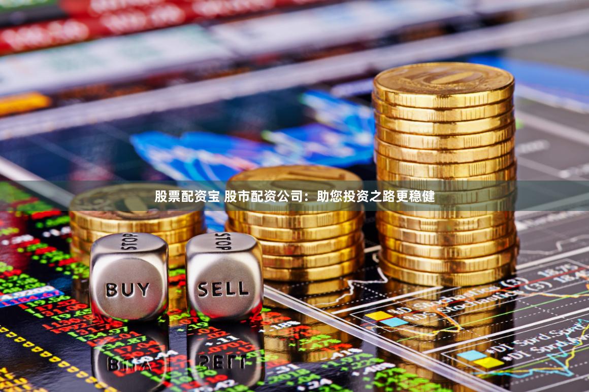 股票配资宝 股市配资公司：助您投资之路更稳健