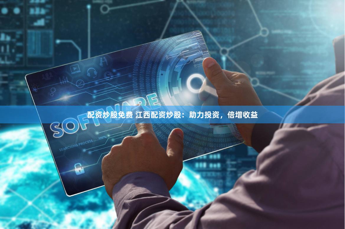 配资炒股免费 江西配资炒股：助力投资，倍增收益