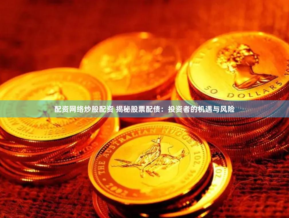 配资网络炒股配资 揭秘股票配债：投资者的机遇与风险