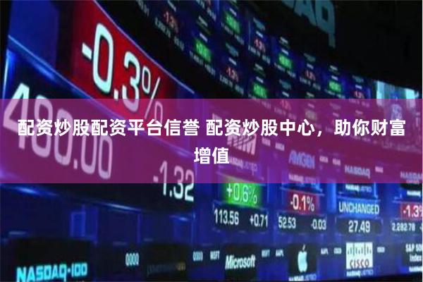 配资炒股配资平台信誉 配资炒股中心，助你财富增值