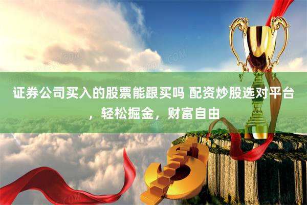 证券公司买入的股票能跟买吗 配资炒股选对平台，轻松掘金，财富自由