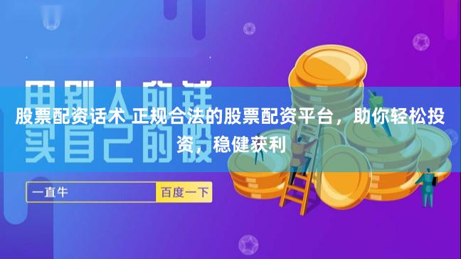 股票配资话术 正规合法的股票配资平台，助你轻松投资，稳健获利