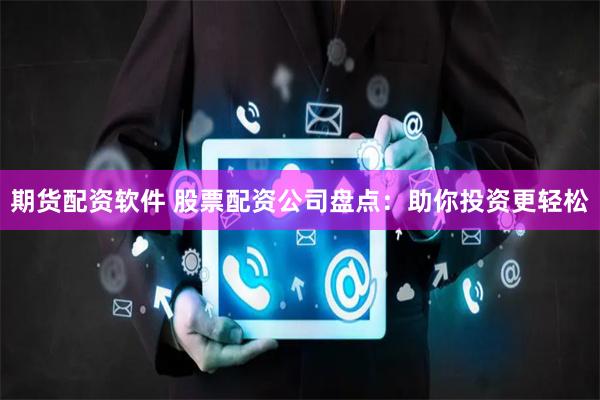 期货配资软件 股票配资公司盘点：助你投资更轻松