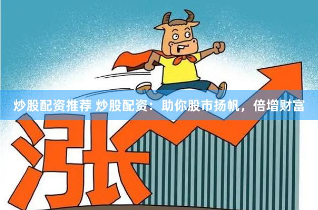炒股配资推荐 炒股配资：助你股市扬帆，倍增财富