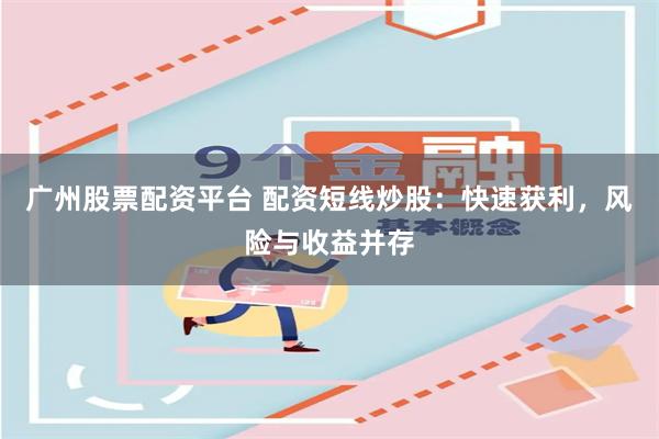 广州股票配资平台 配资短线炒股：快速获利，风险与收益并存