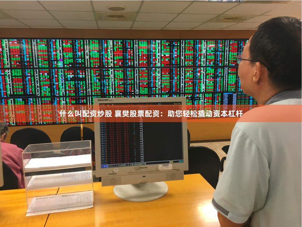 什么叫配资炒股 襄樊股票配资：助您轻松撬动资本杠杆