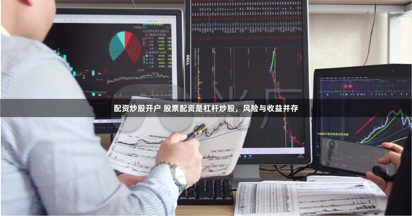 配资炒股开户 股票配资是杠杆炒股，风险与收益并存
