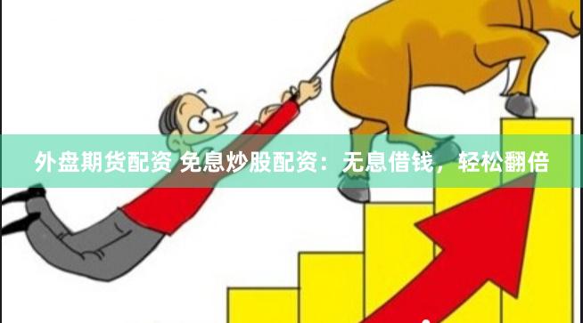 外盘期货配资 免息炒股配资：无息借钱，轻松翻倍