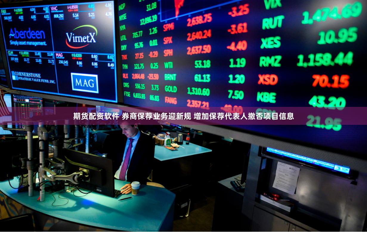 期货配资软件 券商保荐业务迎新规 增加保荐代表人撤否项目信息