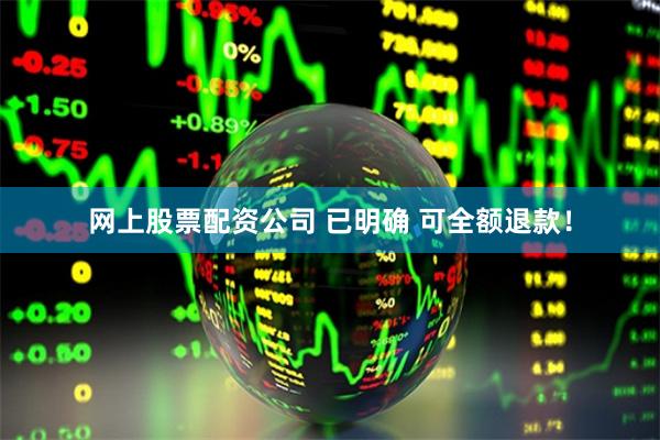 网上股票配资公司 已明确 可全额退款！