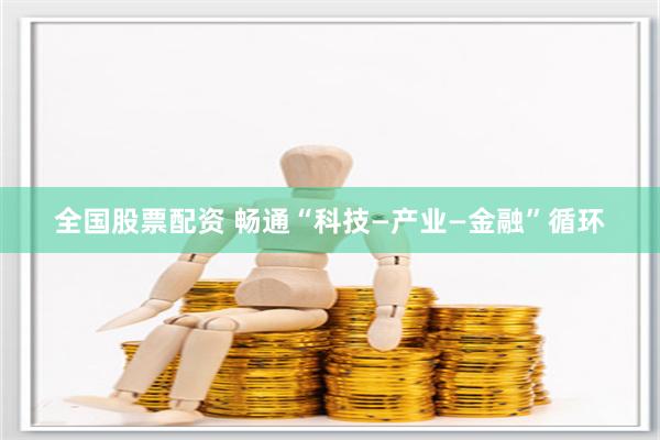 全国股票配资 畅通“科技—产业—金融”循环