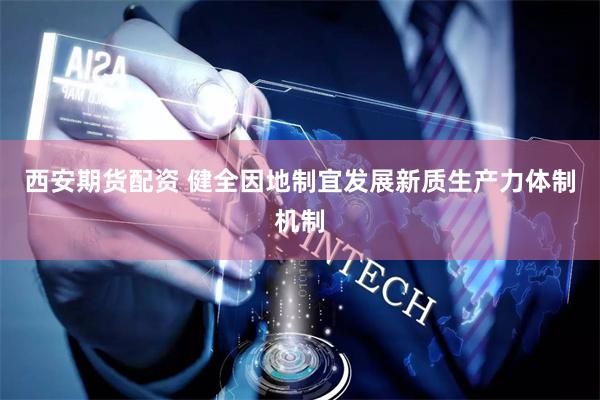 西安期货配资 健全因地制宜发展新质生产力体制机制