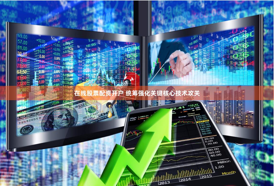 在线股票配资开户 统筹强化关键核心技术攻关