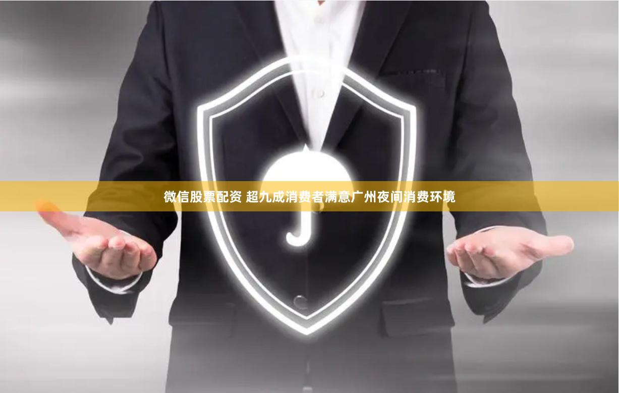 微信股票配资 超九成消费者满意广州夜间消费环境