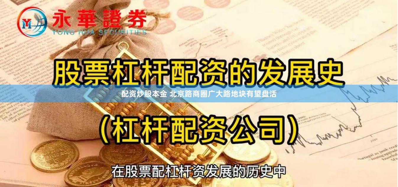 配资炒股本金 北京路商圈广大路地块有望盘活