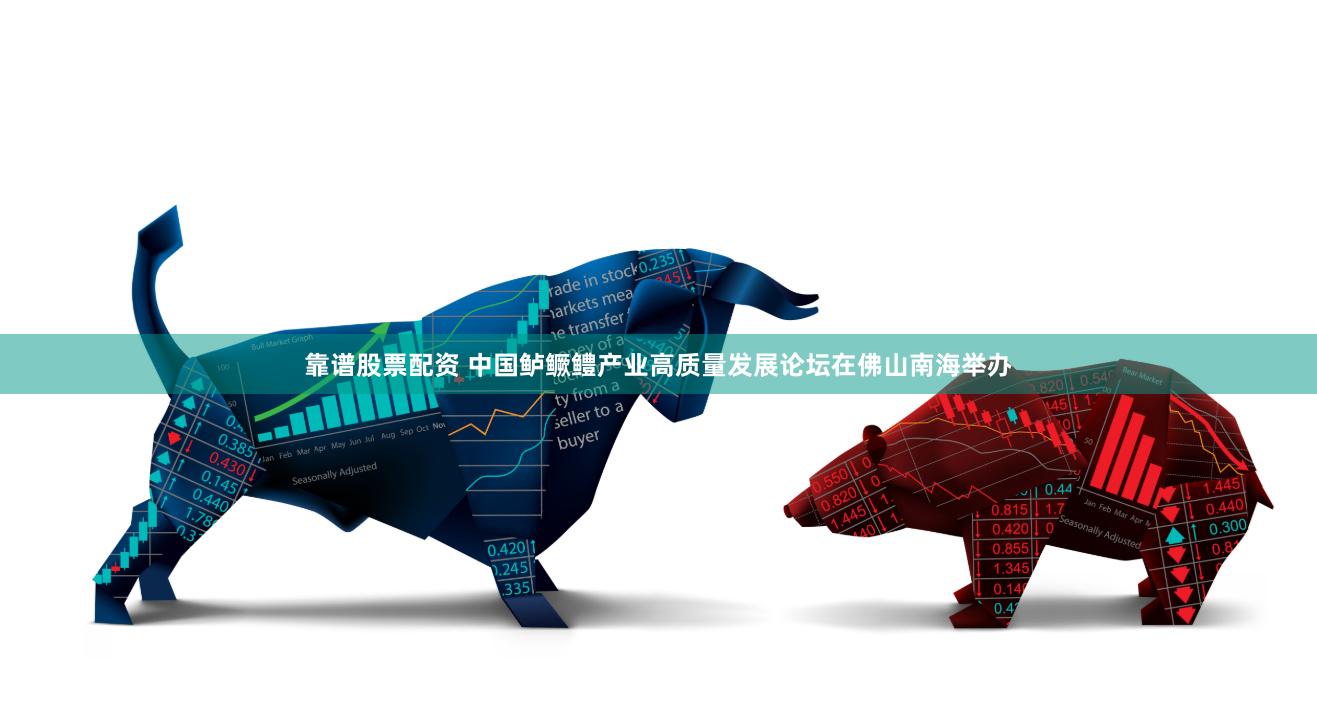 靠谱股票配资 中国鲈鳜鳢产业高质量发展论坛在佛山南海举办