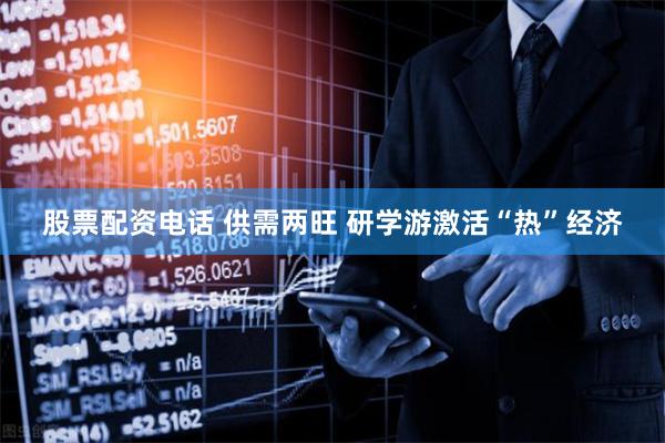 股票配资电话 供需两旺 研学游激活“热”经济