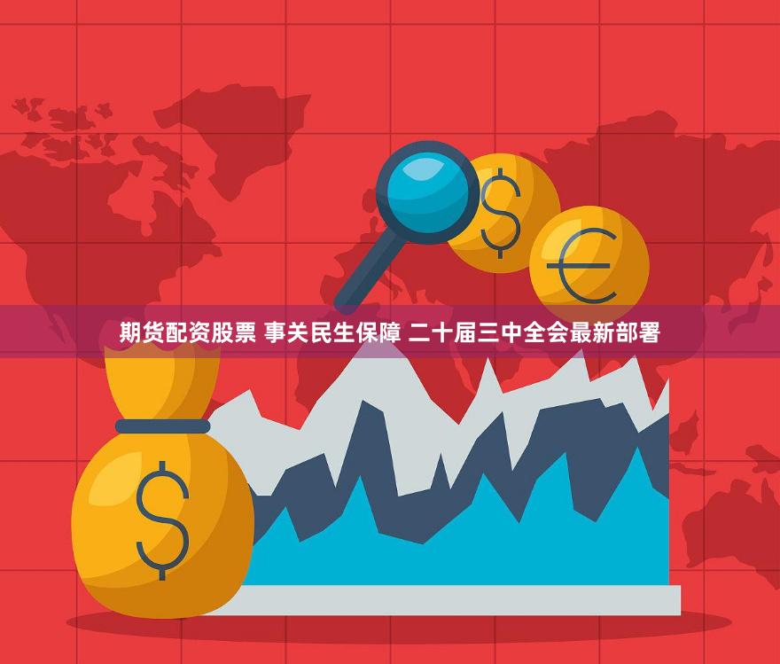 期货配资股票 事关民生保障 二十届三中全会最新部署