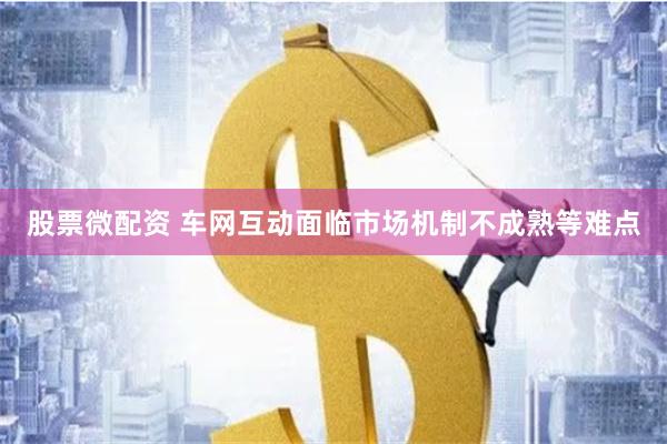 股票微配资 车网互动面临市场机制不成熟等难点