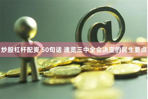 炒股杠杆配资 50句话 速览三中全会决定的民生要点