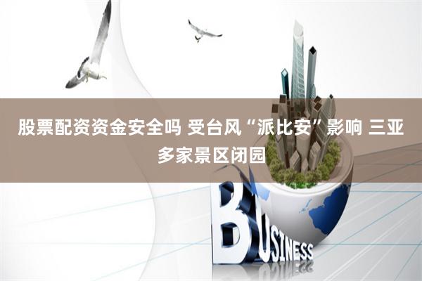 股票配资资金安全吗 受台风“派比安”影响 三亚多家景区闭园