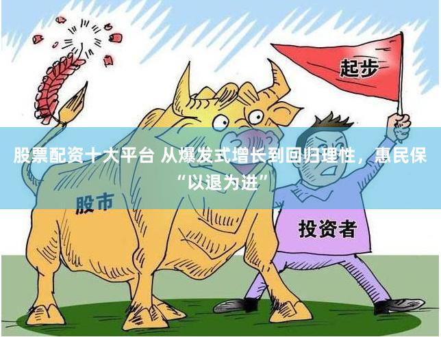 股票配资十大平台 从爆发式增长到回归理性，惠民保“以退为进”