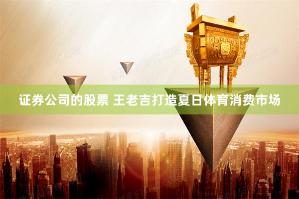 证券公司的股票 王老吉打造夏日体育消费市场