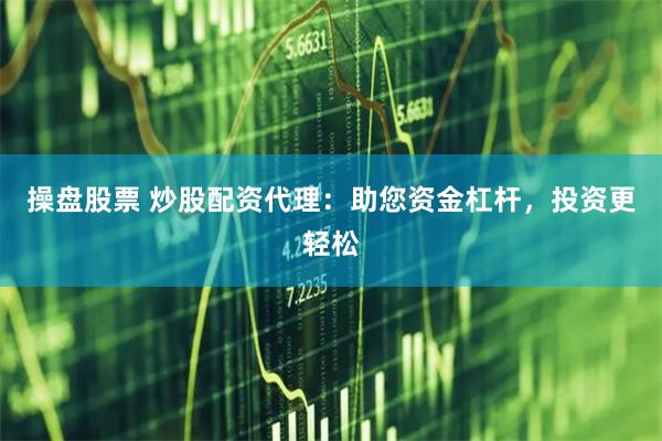 操盘股票 炒股配资代理：助您资金杠杆，投资更轻松